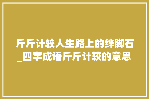 斤斤计较人生路上的绊脚石_四字成语斤斤计较的意思