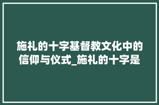 施礼的十字基督教文化中的信仰与仪式_施礼的十字是什么意思