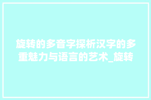 旋转的多音字探析汉字的多重魅力与语言的艺术_旋转的多音字是什么意思