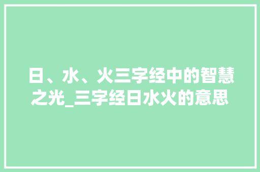 日、水、火三字经中的智慧之光_三字经日水火的意思