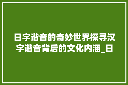 日字谐音的奇妙世界探寻汉字谐音背后的文化内涵_日字的谐音是什么意思