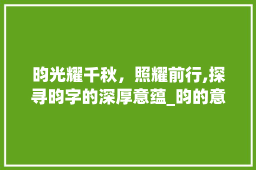 昀光耀千秋，照耀前行,探寻昀字的深厚意蕴_昀的意思和含义是什么字