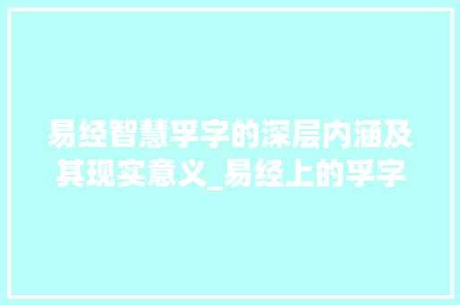 易经智慧孚字的深层内涵及其现实意义_易经上的孚字是什么意思