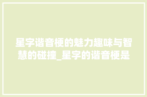 星字谐音梗的魅力趣味与智慧的碰撞_星字的谐音梗是什么意思