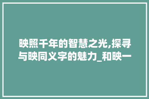 映照千年的智慧之光,探寻与映同义字的魅力_和映一样的意思的字有