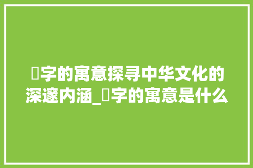 昰字的寓意探寻中华文化的深邃内涵_昰字的寓意是什么意思呢