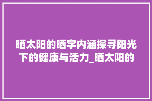 晒太阳的晒字内涵探寻阳光下的健康与活力_晒太阳的晒字是什么意思