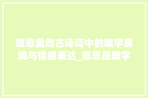 暖意盎然古诗词中的暖字意境与情感表达_意思是暖字的古诗词