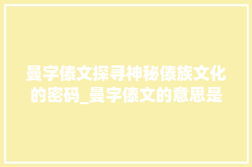 曼字傣文探寻神秘傣族文化的密码_曼字傣文的意思是什么呀