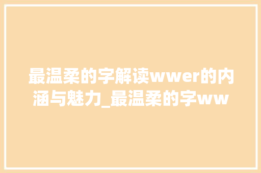 最温柔的字解读wwer的内涵与魅力_最温柔的字wwer什么意思