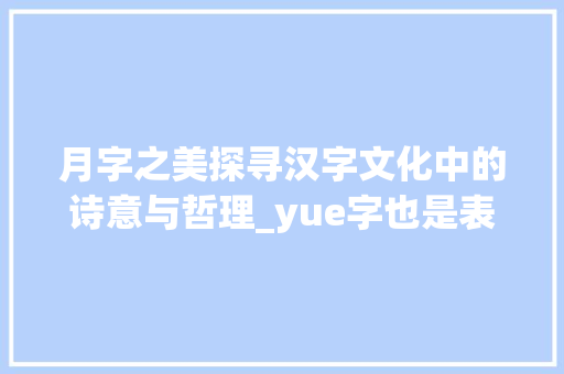 月字之美探寻汉字文化中的诗意与哲理_yue字也是表达一个字的意思