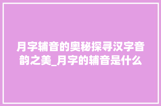 月字辅音的奥秘探寻汉字音韵之美_月字的辅音是什么意思啊