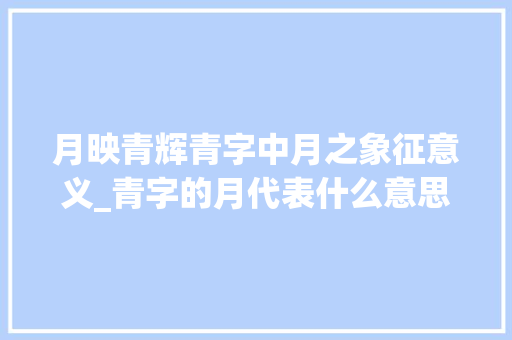 月映青辉青字中月之象征意义_青字的月代表什么意思