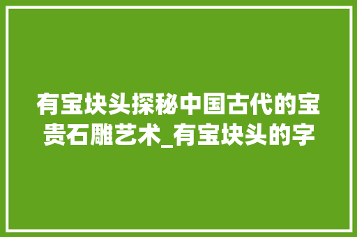 有宝块头探秘中国古代的宝贵石雕艺术_有宝块头的字是什么意思