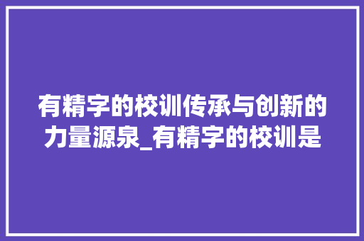 有精字的校训传承与创新的力量源泉_有精字的校训是什么意思