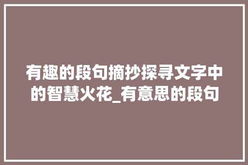 有趣的段句摘抄探寻文字中的智慧火花_有意思的段句摘抄100字