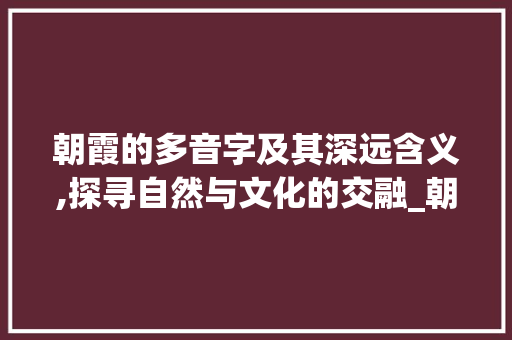 朝霞的多音字及其深远含义,探寻自然与文化的交融_朝霞的多音字是什么意思