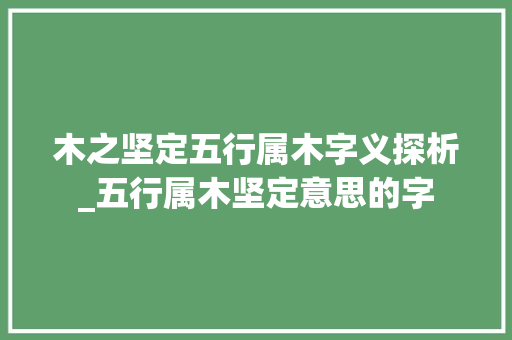 木之坚定五行属木字义探析_五行属木坚定意思的字