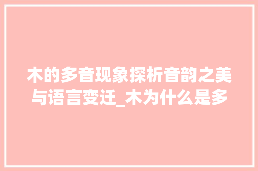 木的多音现象探析音韵之美与语言变迁_木为什么是多音字的意思