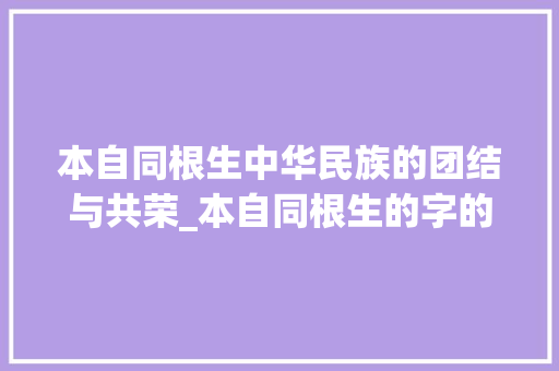 本自同根生中华民族的团结与共荣_本自同根生的字的意思是