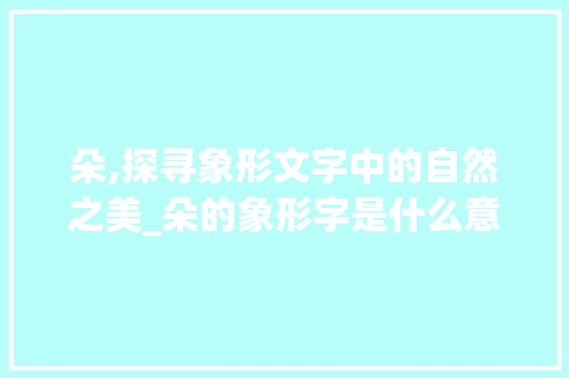 朵,探寻象形文字中的自然之美_朵的象形字是什么意思