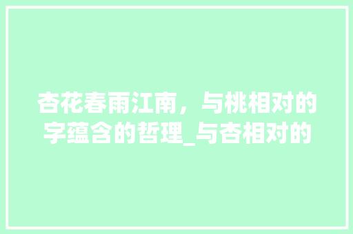 杏花春雨江南，与桃相对的字蕴含的哲理_与杏相对的字是什么意思