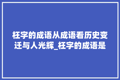 枉字的成语从成语看历史变迁与人光辉_枉字的成语是什么意思是