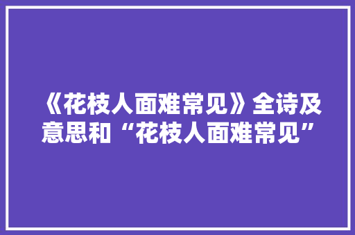 《花枝人面难常见》全诗及意思和“花枝人面难常见”的拼音注释