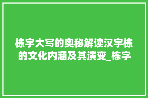 栋字大写的奥秘解读汉字栋的文化内涵及其演变_栋字的大写字是什么意思