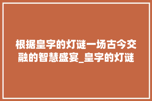 根据皇字的灯谜一场古今交融的智慧盛宴_皇字的灯谜是什么意思啊