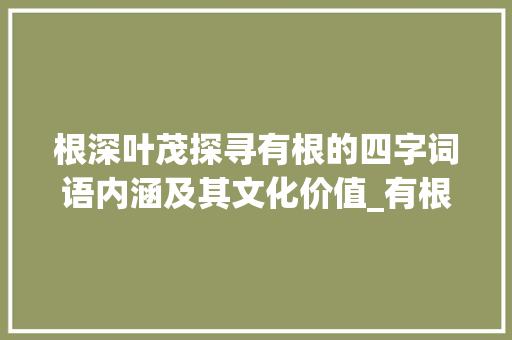 根深叶茂探寻有根的四字词语内涵及其文化价值_有根的意思的四字词语