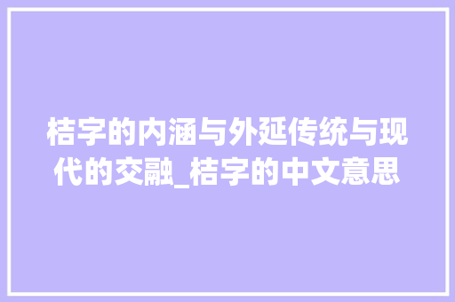 桔字的内涵与外延传统与现代的交融_桔字的中文意思是啥呀
