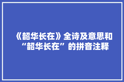 《韶华长在》全诗及意思和“韶华长在”的拼音注释 诗词鉴赏