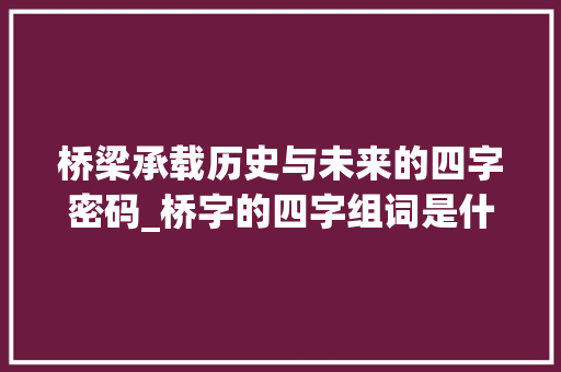 桥梁承载历史与未来的四字密码_桥字的四字组词是什么意思