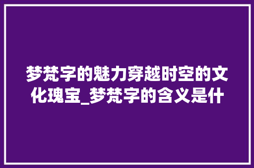 梦梵字的魅力穿越时空的文化瑰宝_梦梵字的含义是什么意思