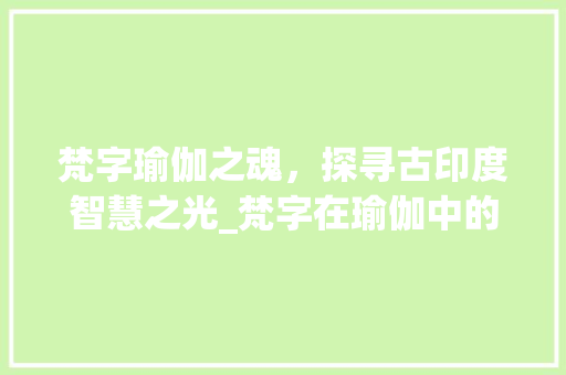 梵字瑜伽之魂，探寻古印度智慧之光_梵字在瑜伽中的意思是
