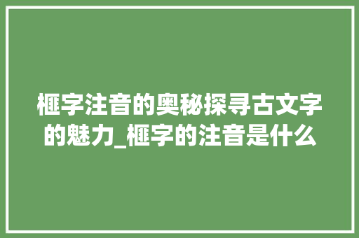 榧字注音的奥秘探寻古文字的魅力_榧字的注音是什么意思呀