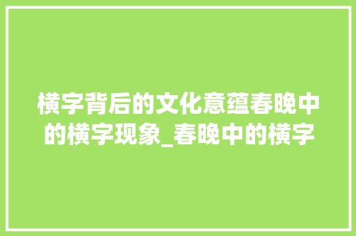 横字背后的文化意蕴春晚中的横字现象_春晚中的横字是什么意思