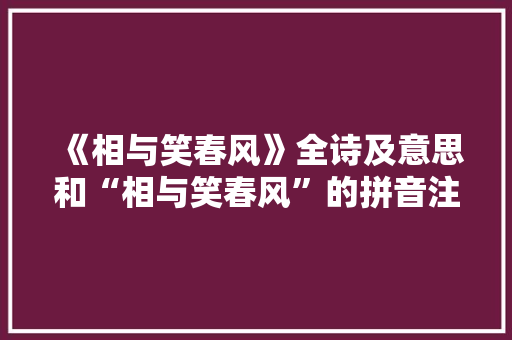 《相与笑春风》全诗及意思和“相与笑春风”的拼音注释