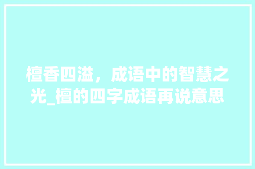 檀香四溢，成语中的智慧之光_檀的四字成语再说意思