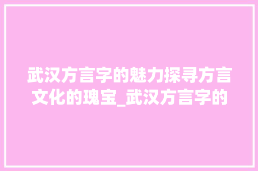 武汉方言字的魅力探寻方言文化的瑰宝_武汉方言字的解释和意思