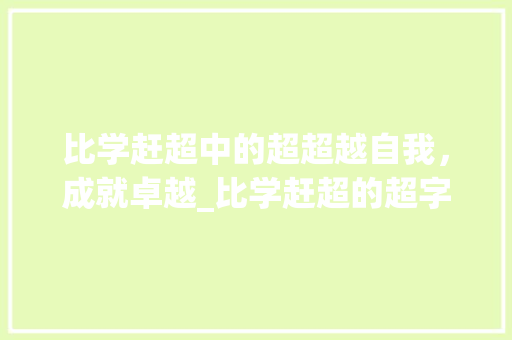 比学赶超中的超超越自我，成就卓越_比学赶超的超字什么意思