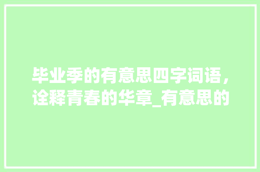 毕业季的有意思四字词语，诠释青春的华章_有意思的四字毕业词语