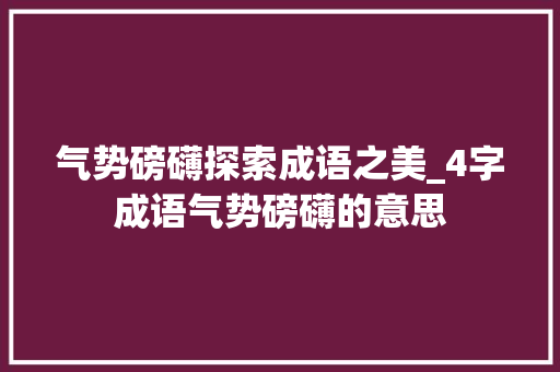 气势磅礴探索成语之美_4字成语气势磅礴的意思