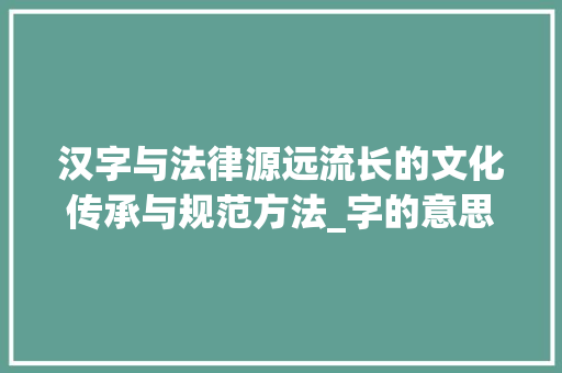 汉字与法律源远流长的文化传承与规范方法_字的意思和法一样吗