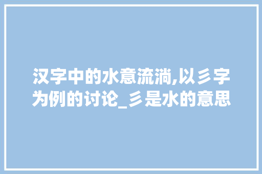 汉字中的水意流淌,以彡字为例的讨论_彡是水的意思吗是什么字