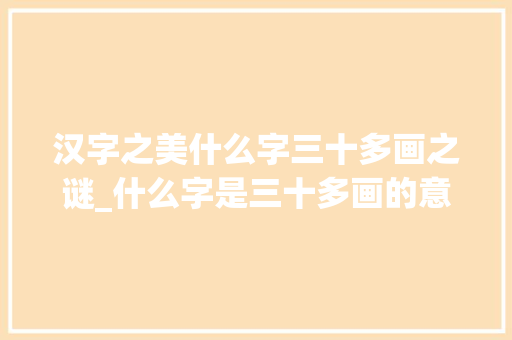 汉字之美什么字三十多画之谜_什么字是三十多画的意思