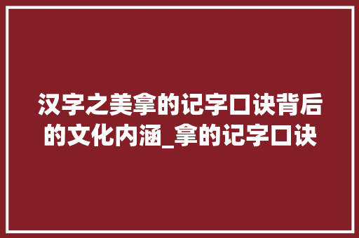 汉字之美拿的记字口诀背后的文化内涵_拿的记字口诀是什么意思