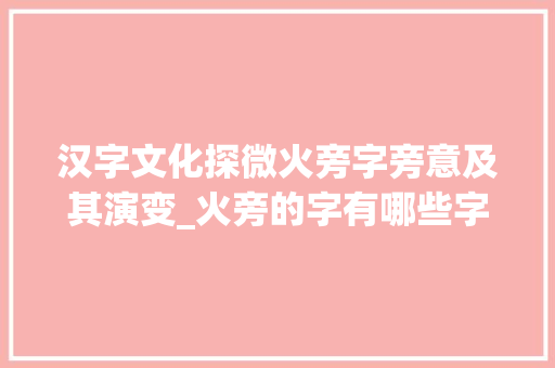 汉字文化探微火旁字旁意及其演变_火旁的字有哪些字旁意思