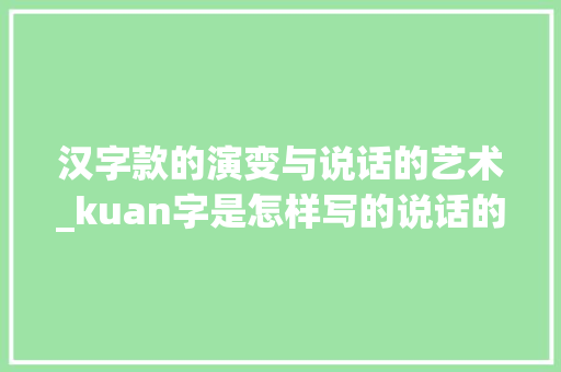 汉字款的演变与说话的艺术_kuan字是怎样写的说话的意思